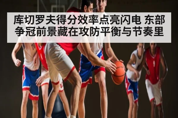 库切罗夫得分效率点亮闪电 东部争冠前景藏在攻防平衡与节奏里 - C7 entertainment