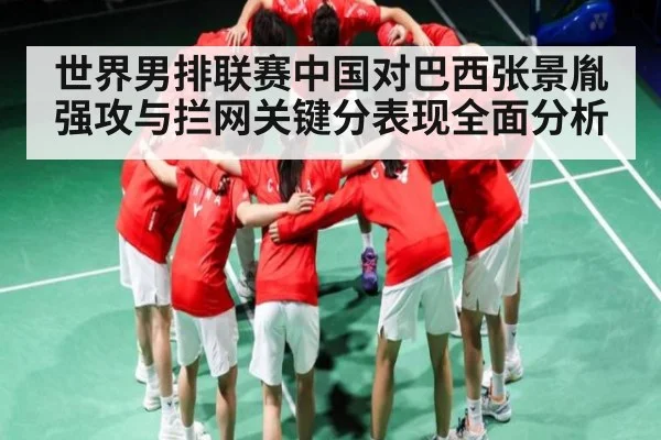 世界男排联赛中国对巴西张景胤强攻与拦网关键分表现全面分析 - C7 entertainment